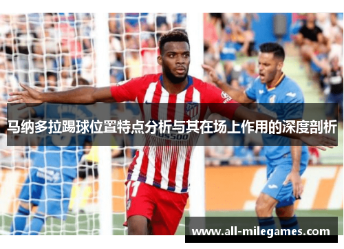 马纳多拉踢球位置特点分析与其在场上作用的深度剖析