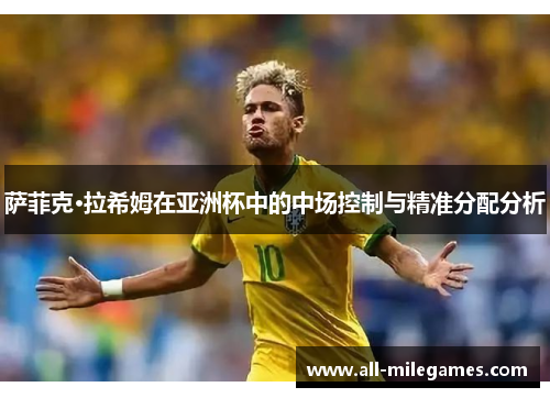 萨菲克·拉希姆在亚洲杯中的中场控制与精准分配分析