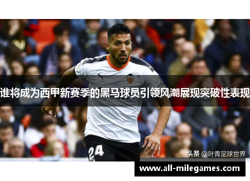 谁将成为西甲新赛季的黑马球员引领风潮展现突破性表现