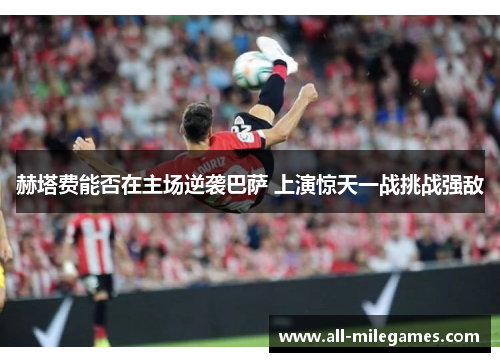 赫塔费能否在主场逆袭巴萨 上演惊天一战挑战强敌