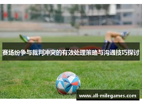 赛场纷争与裁判冲突的有效处理策略与沟通技巧探讨
