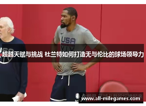 超越天赋与挑战 杜兰特如何打造无与伦比的球场领导力