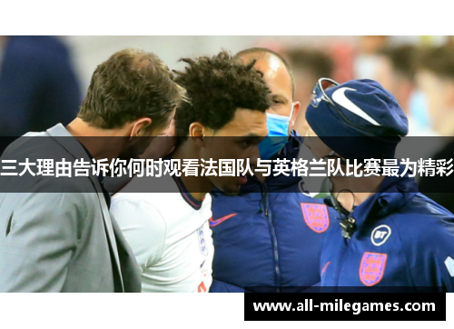 三大理由告诉你何时观看法国队与英格兰队比赛最为精彩