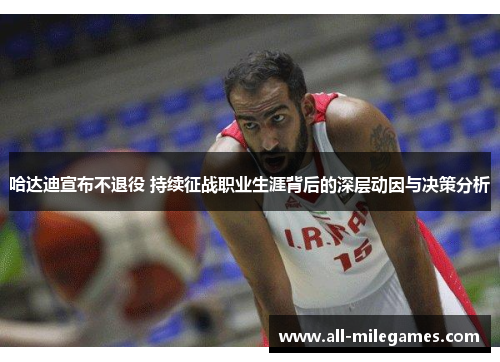 哈达迪宣布不退役 持续征战职业生涯背后的深层动因与决策分析