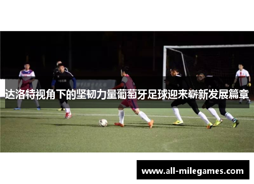达洛特视角下的坚韧力量葡萄牙足球迎来崭新发展篇章