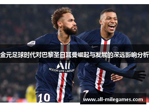 金元足球时代对巴黎圣日耳曼崛起与发展的深远影响分析