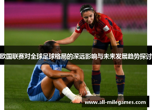 欧国联赛对全球足球格局的深远影响与未来发展趋势探讨