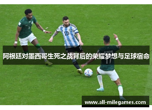 阿根廷对墨西哥生死之战背后的荣耀梦想与足球宿命