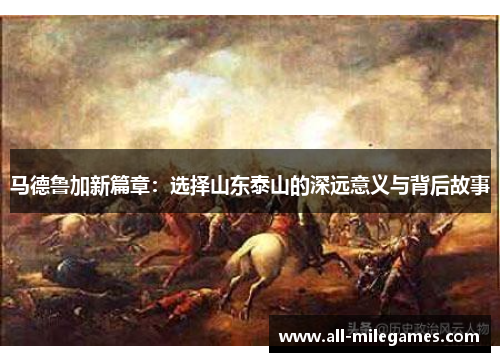 马德鲁加新篇章：选择山东泰山的深远意义与背后故事
