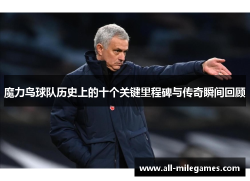 魔力鸟球队历史上的十个关键里程碑与传奇瞬间回顾