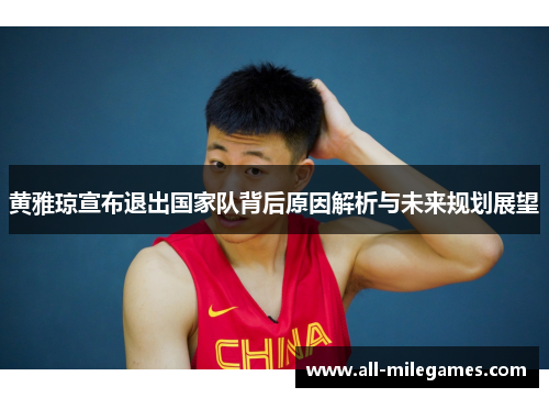 黄雅琼宣布退出国家队背后原因解析与未来规划展望